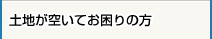 土地が空いてお困りの方